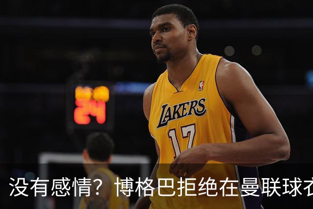 没有感情？博格巴拒绝在曼联球衣上签名